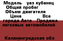  › Модель ­ уаз кубанец › Общий пробег ­ 6 000 › Объем двигателя ­ 2 › Цена ­ 220 000 - Все города Авто » Продажа легковых автомобилей   . Калининградская обл.,Балтийск г.
